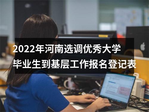 2022年河南选调优秀大学毕业生到基层工作报名登记表 图片