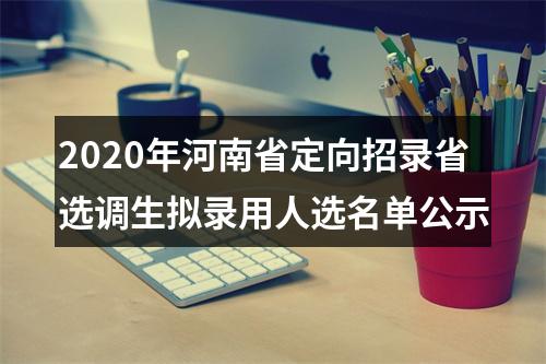 2020年河南省定向招录省选调生拟录用人选名单公示 图片