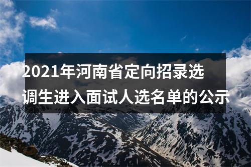 2021年河南省定向招录选调生进入面试人选名单的公示 图片