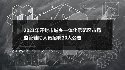 2021年开封市城乡一体化示范区市场监管辅助人员招聘20人公告 图片