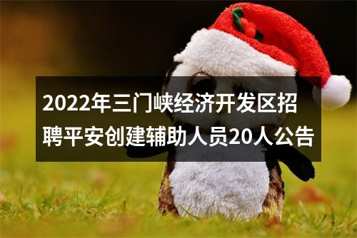 2022年三门峡经济开发区招聘平安创建辅助人员20人公告 图片