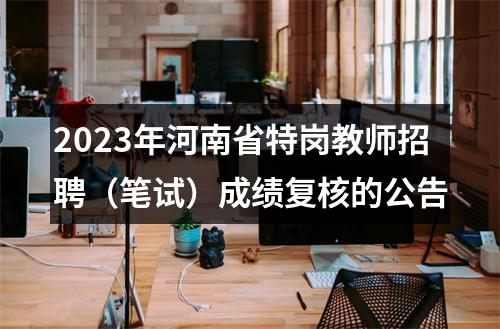 2023年河南省特岗教师招聘（笔试）成绩复核的公告 图片