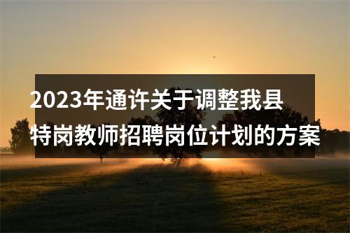 2023年通许关于调整我县特岗教师招聘岗位计划的方案 图片