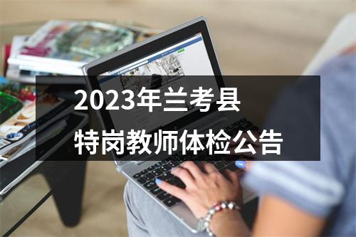 2023年兰考县特岗教师体检公告 图片