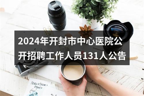 2024年开封市中心医院公开招聘工作人员131人公告 图片