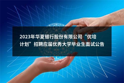 2023年华夏银行股份有限公司“优培计划”招聘应届优秀大学毕业生面试公告 图片