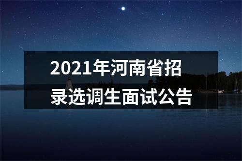2021年河南省招录选调生面试公告 图片