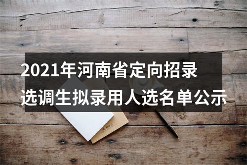 2021年河南省定向招录选调生拟录用人选名单公示 图片