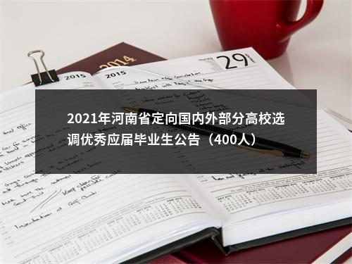 2021年河南省定向国内外部分高校选调优秀应届毕业生公告（400人） 图片