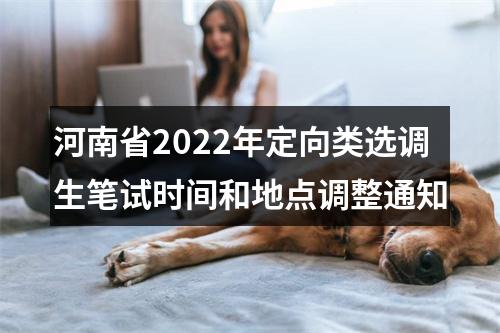 河南省2022年定向类选调生笔试时间和地点调整通知 图片
