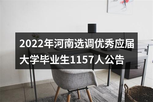 2022年河南选调优秀应届大学毕业生1157人公告 图片