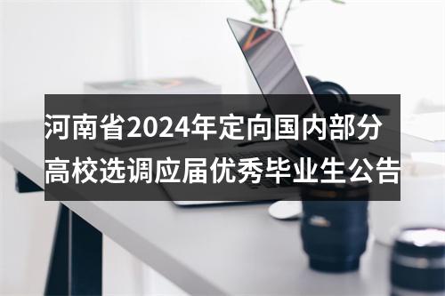 河南省2024年定向国内部分高校选调应届优秀毕业生公告 图片
