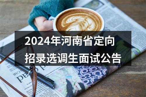 2024年河南省定向招录选调生面试公告 图片