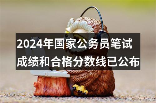2024年国家公务员笔试成绩和合格分数线已公布 图片