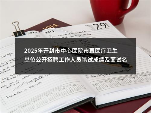 2025年开封市中心医院市直医疗卫生单位公开招聘工作人员笔试成绩及面试名单公示 图片
