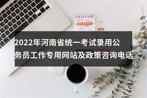 2022年河南省统一考试录用公务员工作专用网站及政策咨询电话 图片