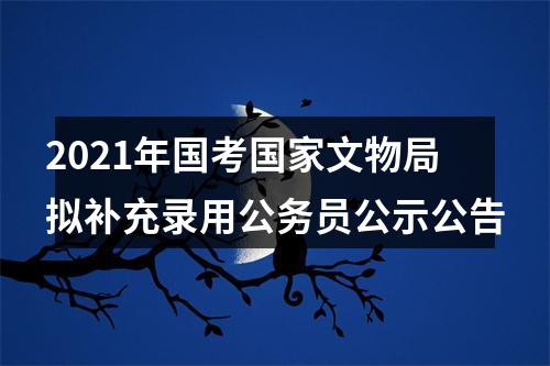 2021年国考国家文物局拟补充录用公务员公示公告 图片