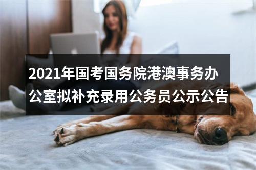 2021年国考国务院港澳事务办公室拟补充录用公务员公示公告 图片