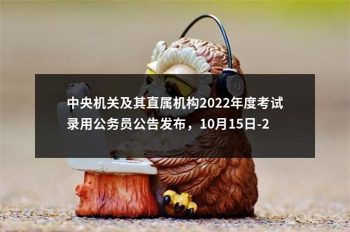 中央机关及其直属机构2022年度考试录用公务员公告发布，10月15日-24日开始报名 图片