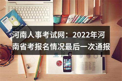 河南人事考试网：2022年河南省考报名情况最后一次通报 图片