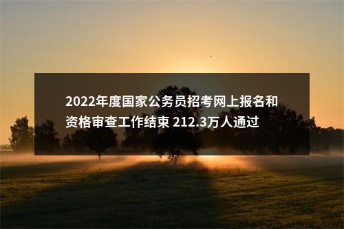 2022年度国家公务员招考网上报名和资格审查工作结束 212.3万人通过资格审核 图片