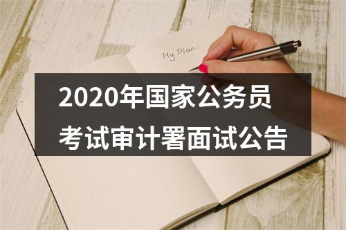 2020年国家公务员考试审计署面试公告 图片