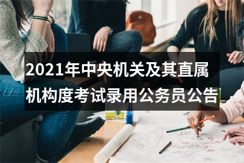 2021年中央机关及其直属机构度考试录用公务员公告 图片