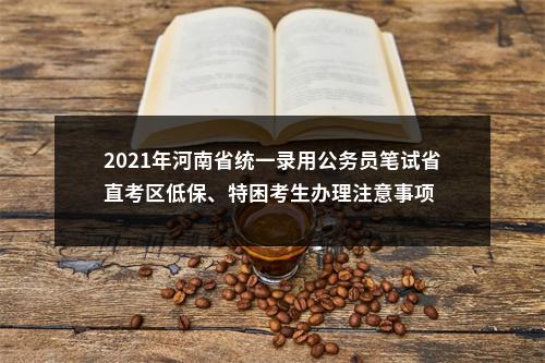 2021年河南省统一录用公务员笔试省直考区低保、特困考生办理注意事项 图片