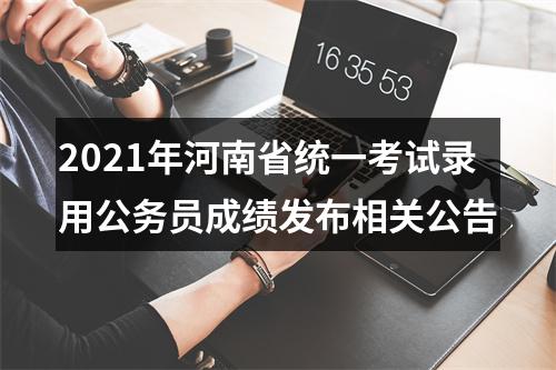 2021年河南省统一考试录用公务员成绩发布相关公告 图片