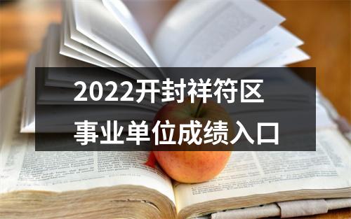 2022开封祥符区事业单位成绩入口 图片