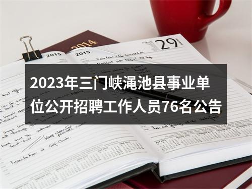 2023年三门峡渑池县事业单位公开招聘工作人员76名公告 图片