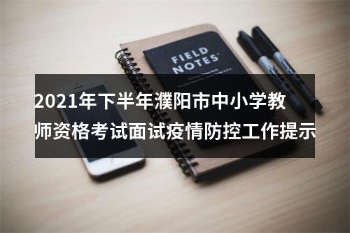 2021年下半年濮阳市中小学教师资格考试面试疫情防控工作提示 图片