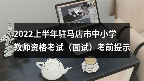2022上半年驻马店市中小学教师资格考试（面试）考前提示 图片