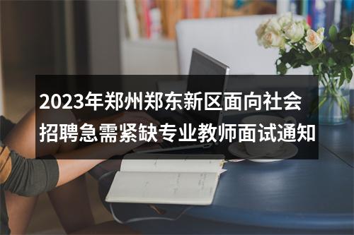 2023年郑州郑东新区面向社会招聘急需紧缺专业教师面试通知 图片
