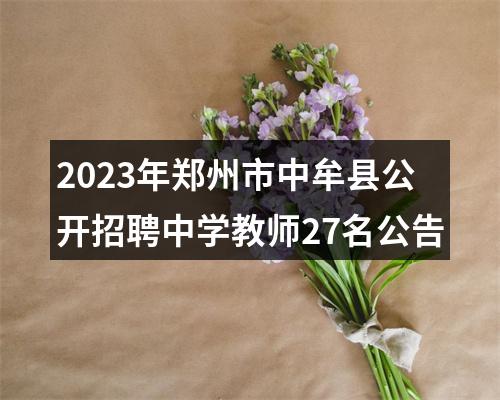 2023年郑州市中牟县公开招聘中学教师27名公告 图片