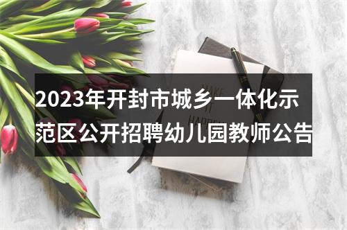 2023年开封市城乡一体化示范区公开招聘幼儿园教师公告 图片