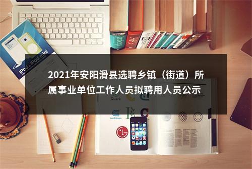 2021年安阳滑县选聘乡镇（街道）所属事业单位工作人员拟聘用人员公示 图片