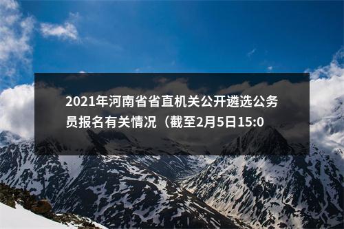 2021年河南省省直机关公开遴选公务员报名有关情况（截至2月5日15:00） 图片