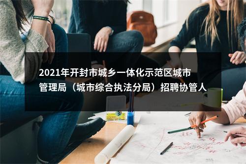 2021年开封市城乡一体化示范区城市管理局（城市综合执法分局）招聘协管人员30人公告 图片