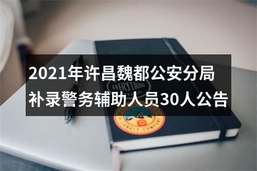 2021年许昌魏都公安分局补录警务辅助人员30人公告 图片